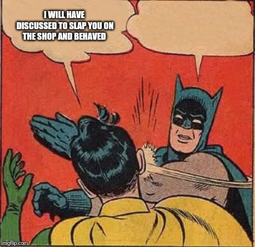 Batman Slapping Robin Meme | I WILL HAVE DISCUSSED TO SLAP YOU ON THE SHOP AND BEHAVED | image tagged in memes,batman slapping robin | made w/ Imgflip meme maker