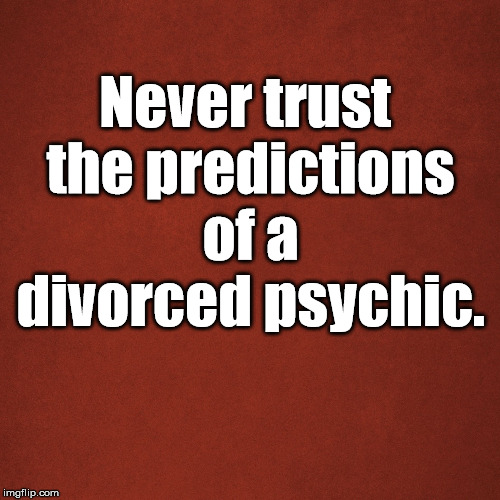 Blank Red Background | Never trust the predictions of a divorced psychic. | image tagged in blank red background | made w/ Imgflip meme maker
