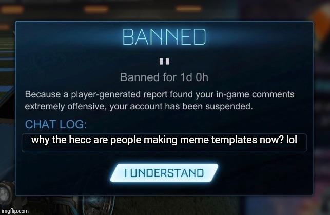 Make Your Own Meme Templates Week - Rocket League Ban | why the hecc are people making meme templates now? lol | image tagged in rocket league ban | made w/ Imgflip meme maker