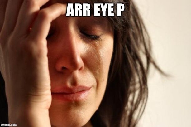 First World Problems Meme | ARR EYE P | image tagged in memes,first world problems | made w/ Imgflip meme maker