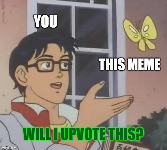 Is This A Pigeon |  YOU; THIS MEME; WILL I UPVOTE THIS? | image tagged in memes,is this a pigeon | made w/ Imgflip meme maker