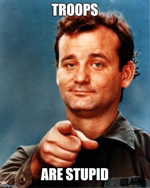 Bill Murray  | TROOPS; ARE STUPID | image tagged in bill murray | made w/ Imgflip meme maker