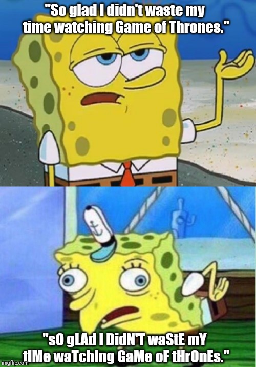 "So glad I didn't waste my time watching Game of Thrones."; "sO gLAd I DidN'T waStE mY tIMe waTchIng GaMe oF tHrOnEs." | image tagged in memes,mocking spongebob | made w/ Imgflip meme maker