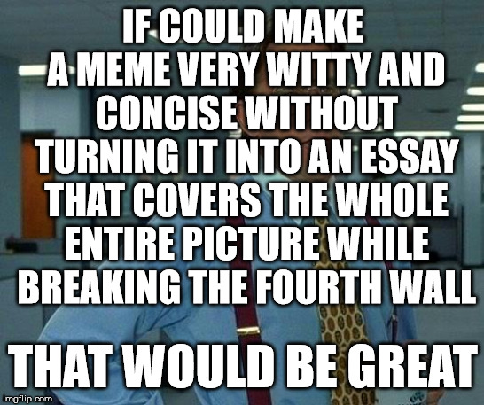 THAT FOURTH WALL! | IF COULD MAKE A MEME VERY WITTY AND CONCISE WITHOUT TURNING IT INTO AN ESSAY THAT COVERS THE WHOLE ENTIRE PICTURE WHILE BREAKING THE FOURTH WALL; THAT WOULD BE GREAT | image tagged in memes,that would be great,special kind of stupid,dumbass,fourth wall,breaking the fourth wall | made w/ Imgflip meme maker