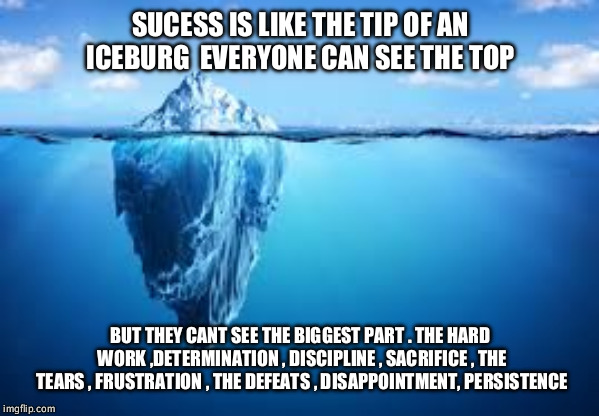 Success | SUCESS IS LIKE THE TIP OF AN ICEBURG  EVERYONE CAN SEE THE TOP; BUT THEY CANT SEE THE BIGGEST PART . THE HARD WORK ,DETERMINATION , DISCIPLINE , SACRIFICE , THE TEARS , FRUSTRATION , THE DEFEATS , DISAPPOINTMENT, PERSISTENCE | image tagged in karate | made w/ Imgflip meme maker