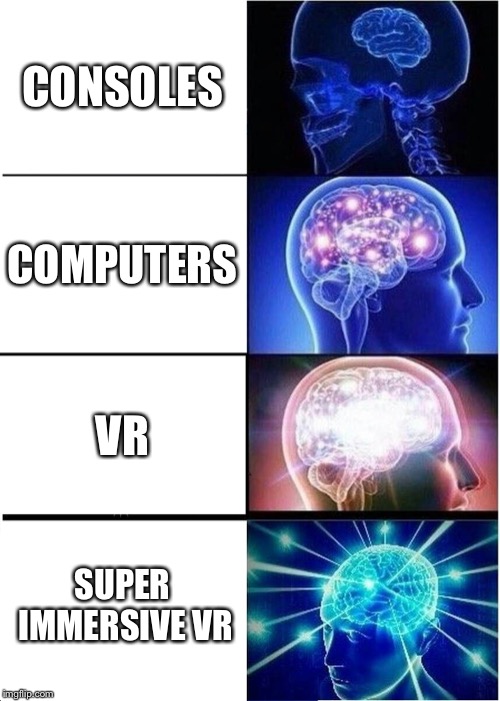 Expanding Brain | CONSOLES; COMPUTERS; VR; SUPER IMMERSIVE VR | image tagged in memes,expanding brain | made w/ Imgflip meme maker