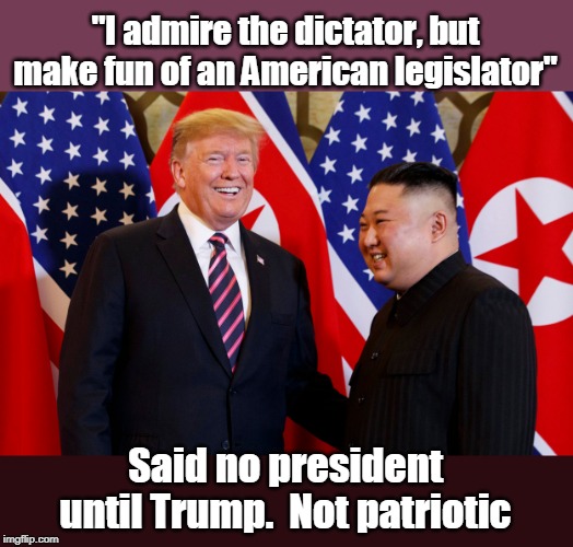Trump made fun of  US legislator who promotes democracy | "I admire the dictator, but make fun of an American legislator"; Said no president until Trump. 
Not patriotic | image tagged in trump and kim jong un,unpatriotic,never served in military,will send your children to fight,trump doesn't support democracy,happ | made w/ Imgflip meme maker