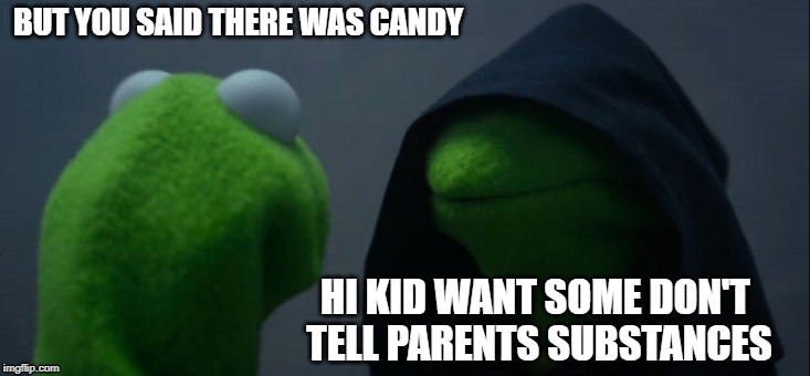 Evil Kermit | BUT YOU SAID THERE WAS CANDY; HI KID WANT SOME DON'T TELL PARENTS SUBSTANCES | image tagged in memes,evil kermit | made w/ Imgflip meme maker