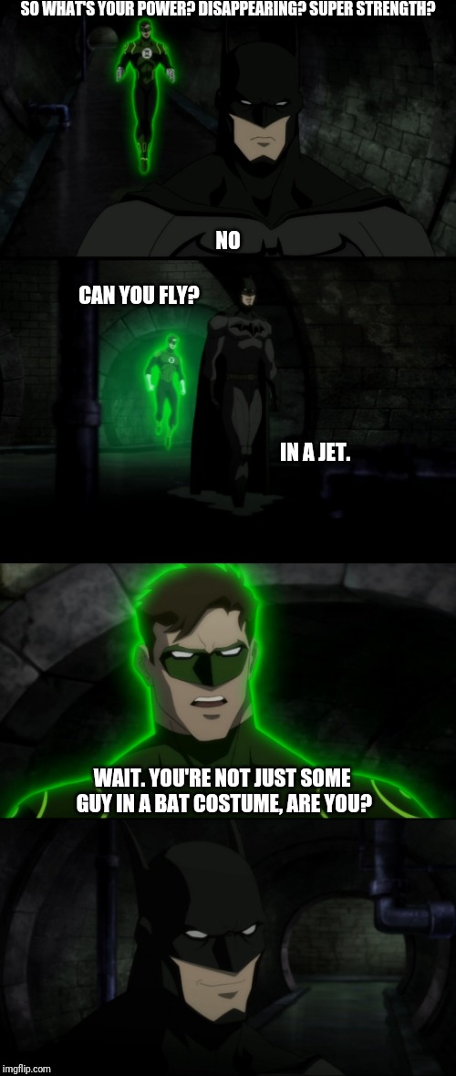 Batman's That Much Better | SO WHAT'S YOUR POWER? DISAPPEARING? SUPER STRENGTH? NO; CAN YOU FLY? IN A JET. WAIT. YOU'RE NOT JUST SOME GUY IN A BAT COSTUME, ARE YOU? | image tagged in batswagger,greenlantern | made w/ Imgflip meme maker