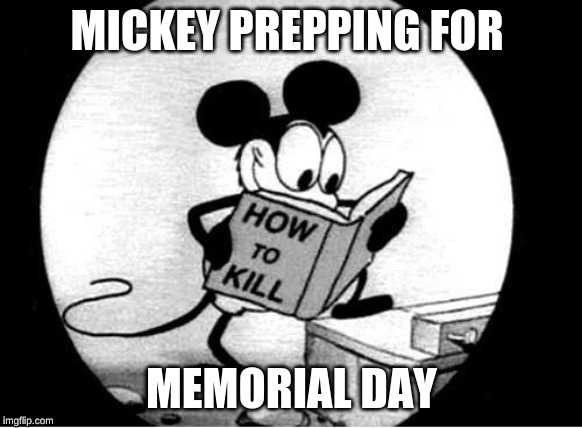 How to Kill with Mickey Mouse | MICKEY PREPPING FOR; MEMORIAL DAY | image tagged in how to kill with mickey mouse | made w/ Imgflip meme maker