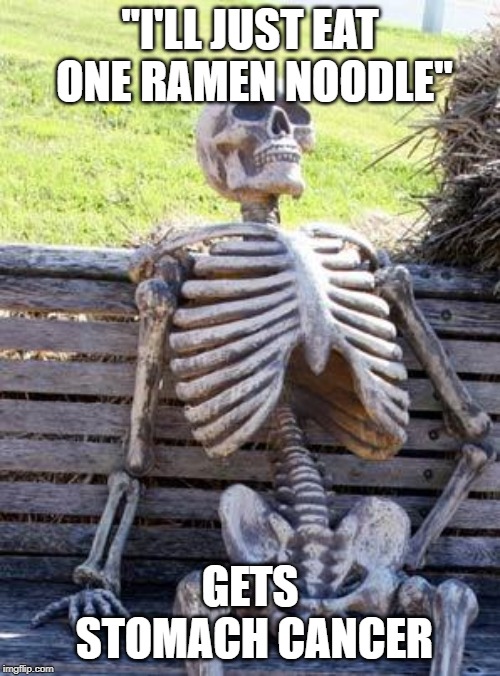 Waiting Skeleton | "I'LL JUST EAT ONE RAMEN NOODLE"; GETS STOMACH CANCER | image tagged in memes,waiting skeleton | made w/ Imgflip meme maker