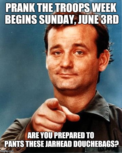 Bill Murray  | PRANK THE TROOPS WEEK BEGINS SUNDAY, JUNE 3RD; ARE YOU PREPARED TO PANTS THESE JARHEAD DOUCHEBAGS? | image tagged in bill murray | made w/ Imgflip meme maker