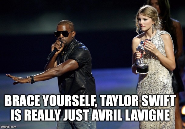 Things Kanye never said but you wish he did | BRACE YOURSELF, TAYLOR SWIFT IS REALLY JUST AVRIL LAVIGNE | image tagged in kanye west taylor swift,things never said | made w/ Imgflip meme maker