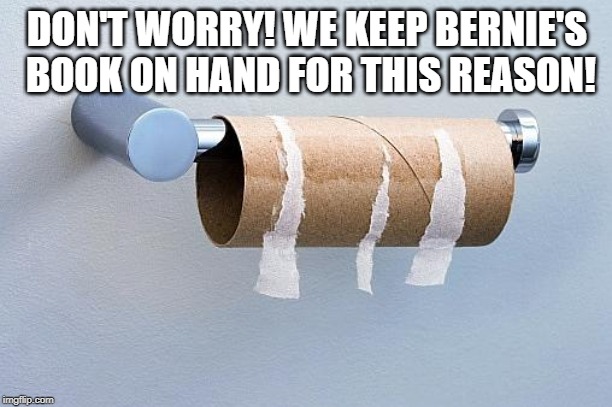 No More Toilet Paper | DON'T WORRY! WE KEEP BERNIE'S BOOK ON HAND FOR THIS REASON! | image tagged in no more toilet paper | made w/ Imgflip meme maker