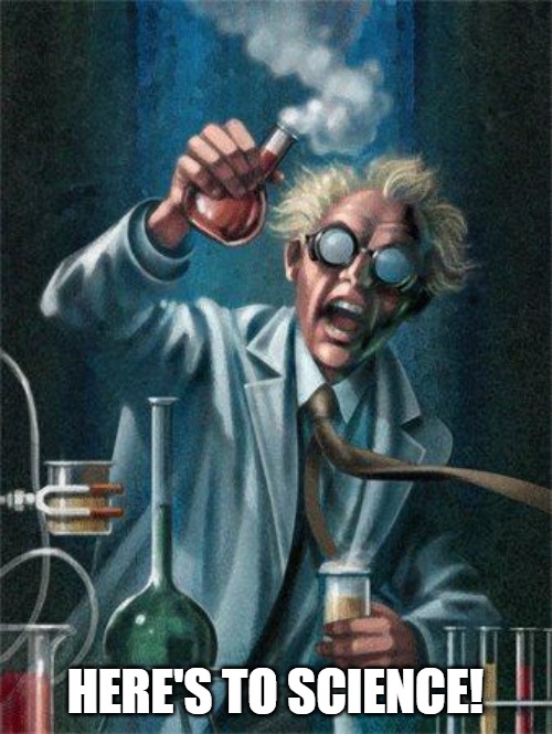 Mad Scientist | HERE'S TO SCIENCE! | image tagged in mad scientist | made w/ Imgflip meme maker