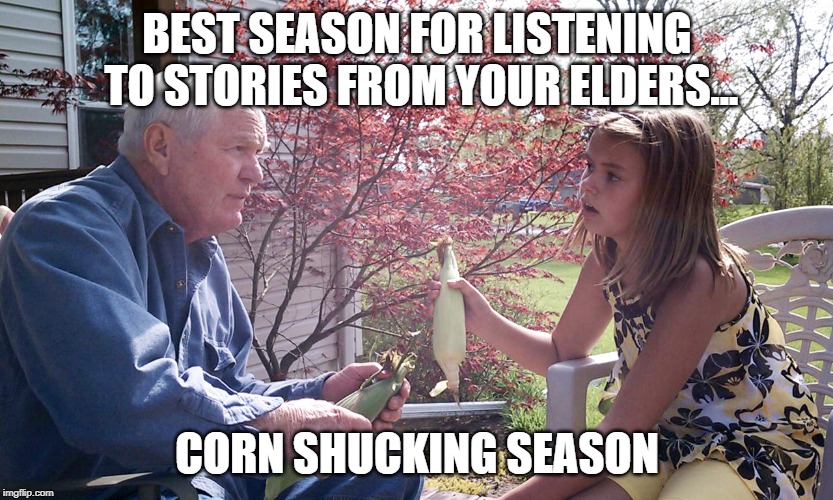 listen to your elders | BEST SEASON FOR LISTENING TO STORIES FROM YOUR ELDERS... CORN SHUCKING SEASON | image tagged in elders,old,kids,corn,summer,cookouts | made w/ Imgflip meme maker