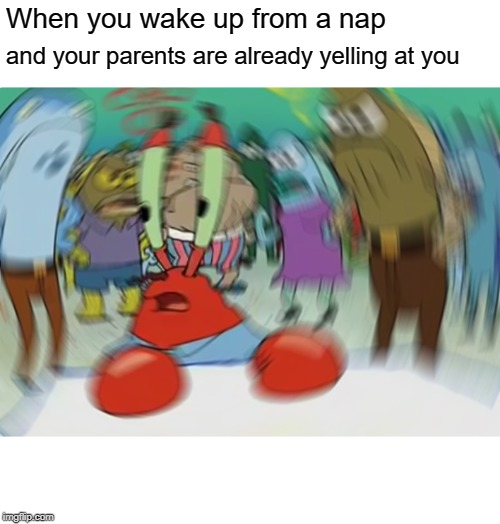 Mr Krabs Blur Meme | When you wake up from a nap; and your parents are already yelling at you | image tagged in memes,mr krabs blur meme | made w/ Imgflip meme maker