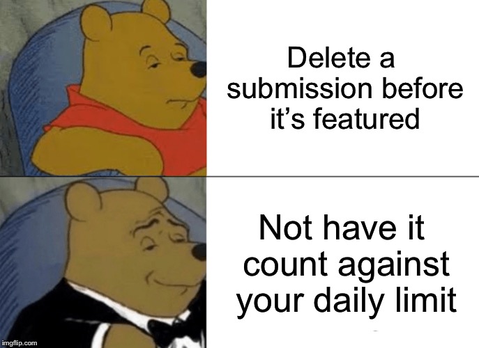I always seem to find typos after I submit. | Delete a submission before it’s featured; Not have it count against your daily limit | image tagged in memes,tuxedo winnie the pooh | made w/ Imgflip meme maker