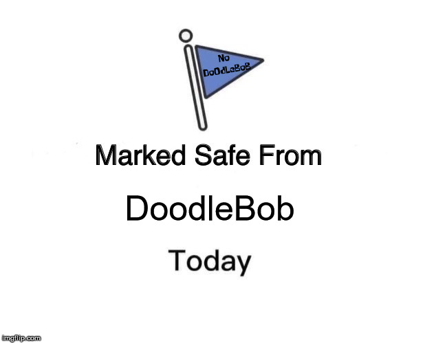 Marked Safe From Meme | No DoOdLeBoB; DoodleBob | image tagged in memes,marked safe from | made w/ Imgflip meme maker
