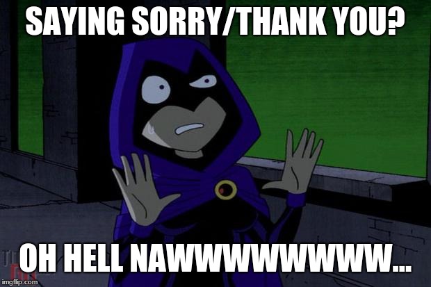 Raven Teen Titans | SAYING SORRY/THANK YOU? OH HELL NAWWWWWWWW... | image tagged in raven teen titans | made w/ Imgflip meme maker