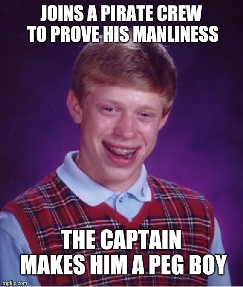 Ow | JOINS A PIRATE CREW TO PROVE HIS MANLINESS; THE CAPTAIN MAKES HIM A PEG BOY | image tagged in bad luck brian,pirate jokes,pirates,peg boy,funny meme,brian | made w/ Imgflip meme maker
