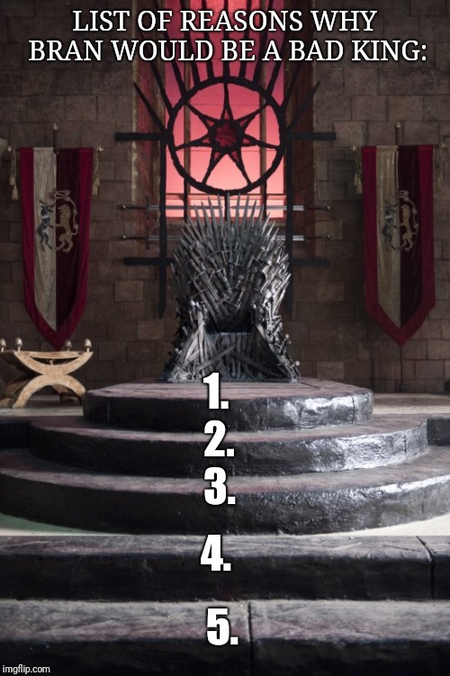 Only true Game of Thrones fans will get this | LIST OF REASONS WHY BRAN WOULD BE A BAD KING:; 1. 2. 3. 4. 5. | image tagged in bran,stairs,cruel | made w/ Imgflip meme maker