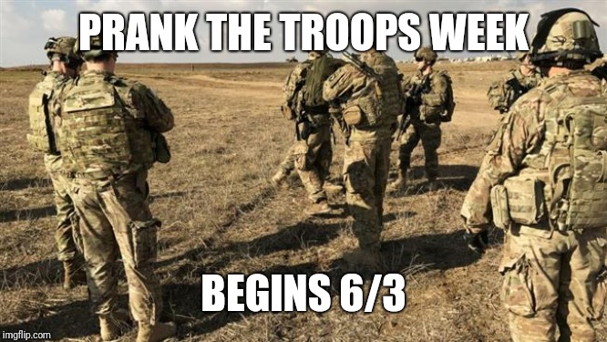 Fuck the Troops | PRANK THE TROOPS WEEK; BEGINS 6/3 | image tagged in fuck the troops | made w/ Imgflip meme maker