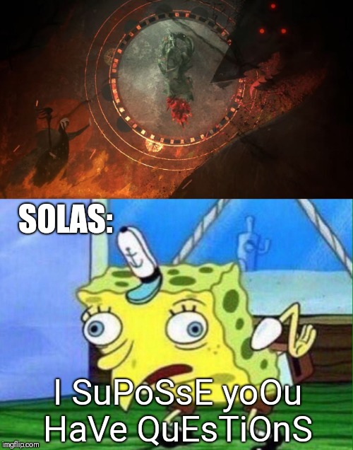 SOLAS:; I SuPoSsE yoOu HaVe QuEsTiOnS | image tagged in spongeboob mocking chicken | made w/ Imgflip meme maker