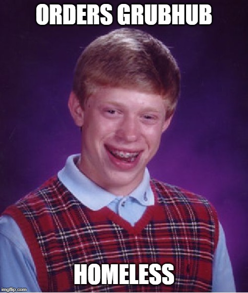 What am I doing with my life | ORDERS GRUBHUB; HOMELESS | image tagged in memes,bad luck brian | made w/ Imgflip meme maker