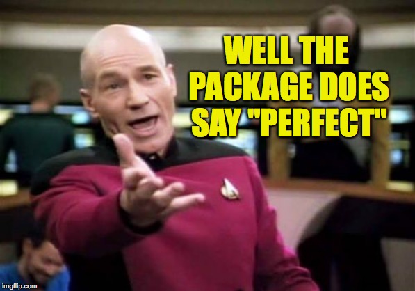 Picard Wtf Meme | WELL THE PACKAGE DOES SAY "PERFECT" | image tagged in memes,picard wtf | made w/ Imgflip meme maker