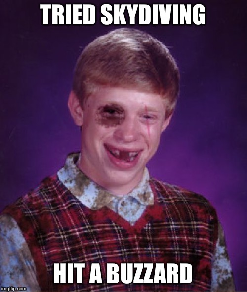 Beat-up Bad Luck Brian | TRIED SKYDIVING; HIT A BUZZARD | image tagged in beat-up bad luck brian | made w/ Imgflip meme maker