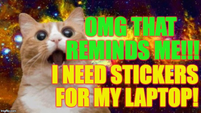 space cat | OMG THAT REMINDS ME!!! I NEED STICKERS FOR MY LAPTOP! | image tagged in space cat | made w/ Imgflip meme maker