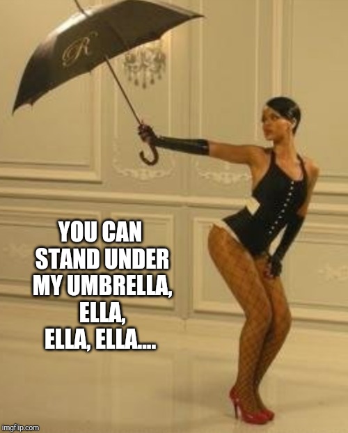 YOU CAN STAND UNDER MY UMBRELLA, ELLA, ELLA, ELLA.... | made w/ Imgflip meme maker