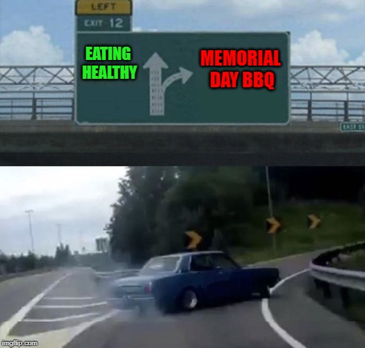 Happy Memorial Day to all my fellow Frontpage streamers... | MEMORIAL DAY BBQ; EATING HEALTHY | image tagged in car turn,memes,memorial day,funny,bbq,eating healthy | made w/ Imgflip meme maker