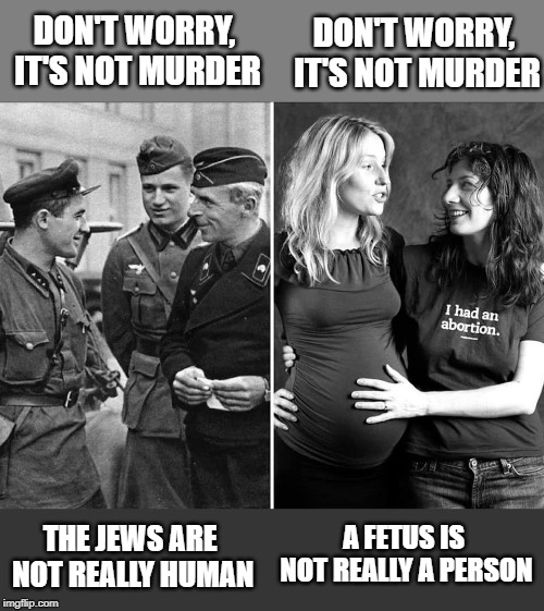 DON'T WORRY, IT'S NOT MURDER THE JEWS ARE NOT REALLY HUMAN DON'T WORRY, IT'S NOT MURDER A FETUS IS NOT REALLY A PERSON | made w/ Imgflip meme maker