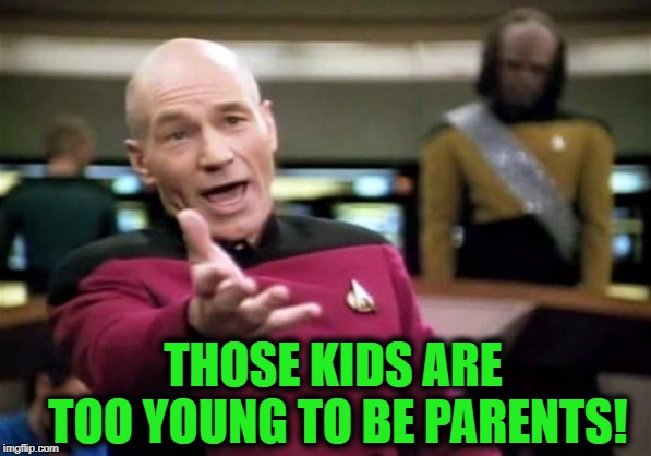 Picard Wtf Meme | THOSE KIDS ARE TOO YOUNG TO BE PARENTS! | image tagged in memes,picard wtf | made w/ Imgflip meme maker