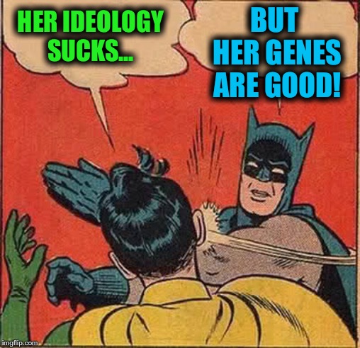 Batman Slapping Robin Meme | HER IDEOLOGY SUCKS... BUT HER GENES ARE GOOD! | image tagged in memes,batman slapping robin | made w/ Imgflip meme maker