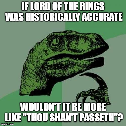 Philosoraptor Meme | IF LORD OF THE RINGS WAS HISTORICALLY ACCURATE; WOULDN'T IT BE MORE LIKE "THOU SHAN'T PASSETH"? | image tagged in memes,philosoraptor | made w/ Imgflip meme maker