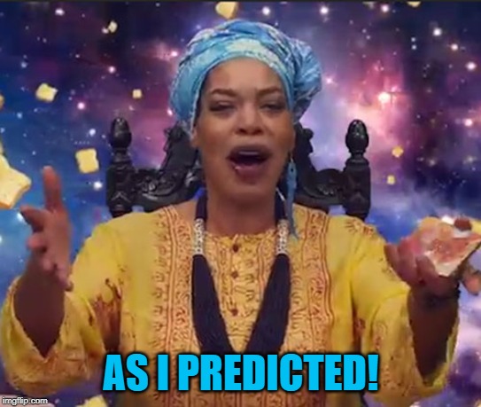 Miss Cleo | AS I PREDICTED! | image tagged in miss cleo | made w/ Imgflip meme maker