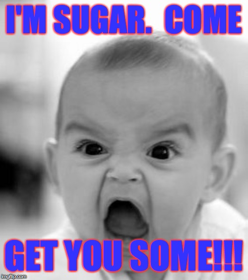 Angry Baby Meme | I'M SUGAR.  COME GET YOU SOME!!! | image tagged in memes,angry baby | made w/ Imgflip meme maker