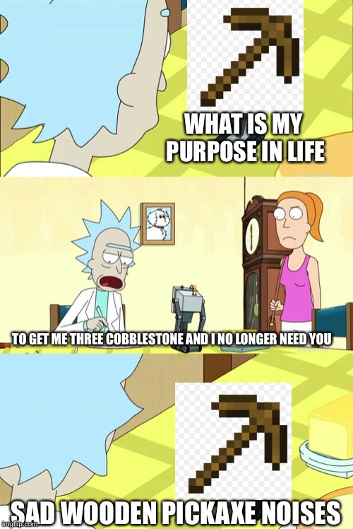 You pass butter | WHAT IS MY PURPOSE IN LIFE; TO GET ME THREE COBBLESTONE AND I NO LONGER NEED YOU; SAD WOODEN PICKAXE NOISES | image tagged in you pass butter | made w/ Imgflip meme maker