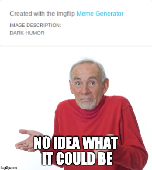 NO IDEA WHAT IT COULD BE | image tagged in guess i'll die | made w/ Imgflip meme maker