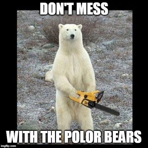 Chainsaw Bear | DON'T MESS; WITH THE POLOR BEARS | image tagged in memes,chainsaw bear | made w/ Imgflip meme maker