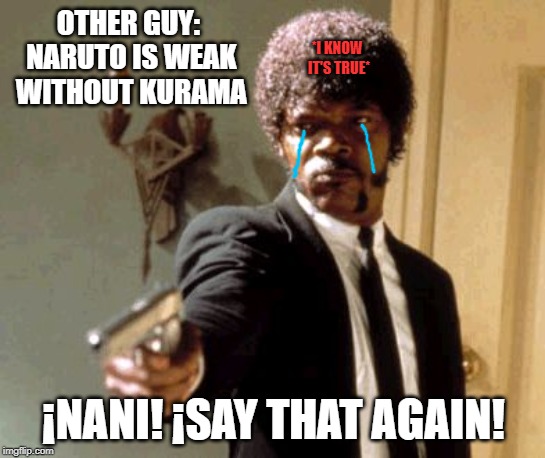 Say That Again I Dare You | OTHER GUY: NARUTO IS WEAK WITHOUT KURAMA; *I KNOW IT'S TRUE*; ¡NANI! ¡SAY THAT AGAIN! | image tagged in memes,say that again i dare you | made w/ Imgflip meme maker