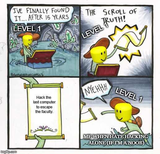 The Scroll Of Truth | LEVEL 1; LEVEL 1; LEVEL 1; Hack the last computer to escape the faculty. ME WHEN HATE HACKING ALONE (IF I'M A NOOB) | image tagged in memes,the scroll of truth | made w/ Imgflip meme maker