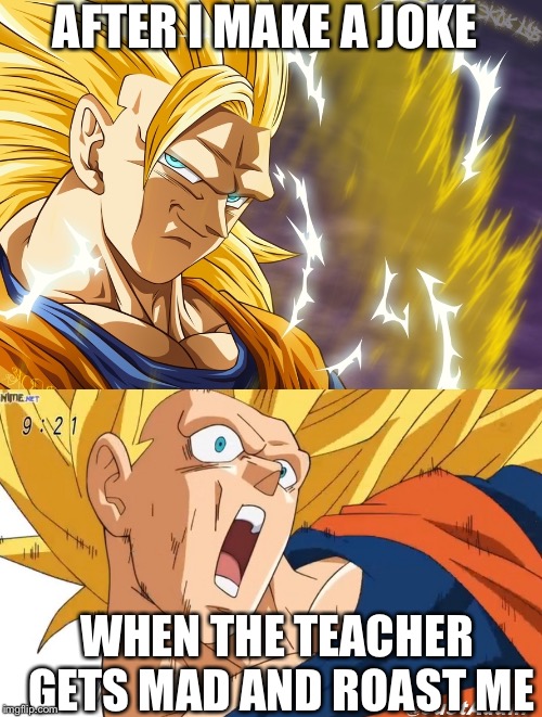 dragon ball super | AFTER I MAKE A JOKE; WHEN THE TEACHER GETS MAD AND ROAST ME | image tagged in dragon ball super | made w/ Imgflip meme maker