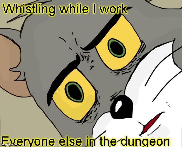 So I enjoy my job | Whistling while I work; Everyone else in the dungeon | image tagged in memes,unsettled tom | made w/ Imgflip meme maker