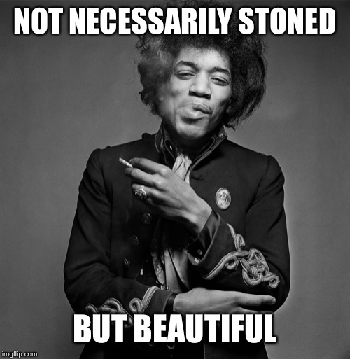 Jimi Hendrix | NOT NECESSARILY STONED BUT BEAUTIFUL | image tagged in jimi hendrix | made w/ Imgflip meme maker