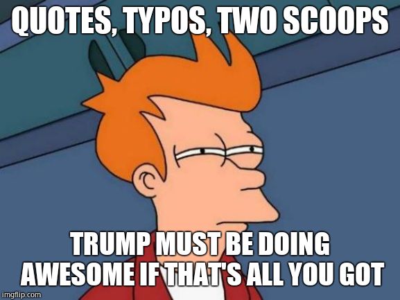 Futurama Fry Meme | QUOTES, TYPOS, TWO SCOOPS TRUMP MUST BE DOING AWESOME IF THAT'S ALL YOU GOT | image tagged in memes,futurama fry | made w/ Imgflip meme maker