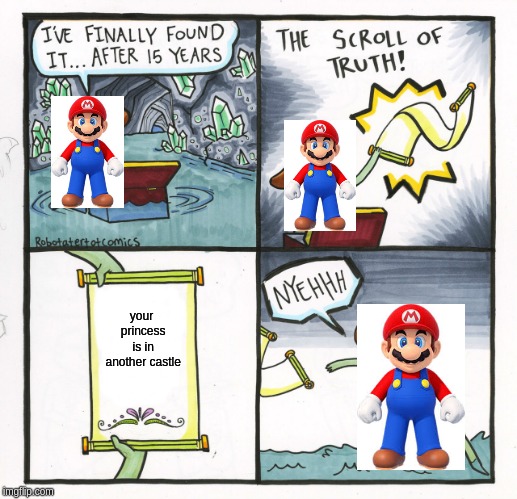 The Scroll Of Truth Meme | your princess is in another castle | image tagged in memes,the scroll of truth | made w/ Imgflip meme maker